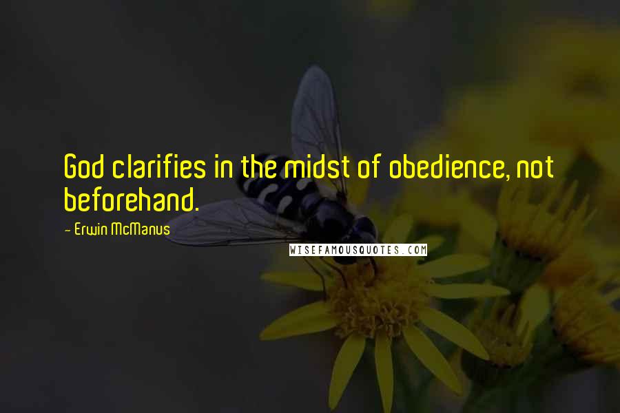 Erwin McManus Quotes: God clarifies in the midst of obedience, not beforehand.