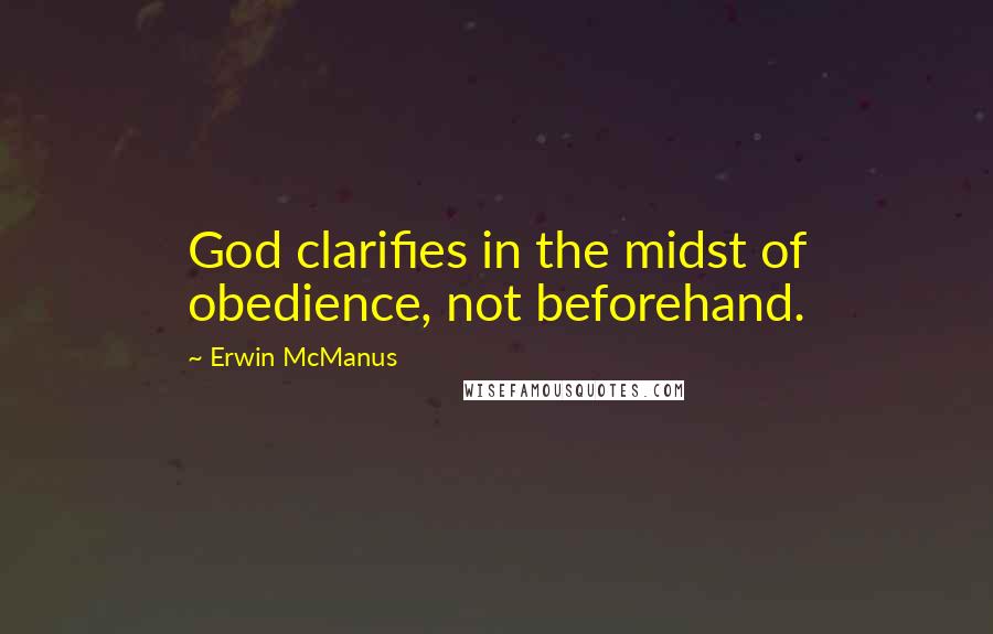 Erwin McManus Quotes: God clarifies in the midst of obedience, not beforehand.