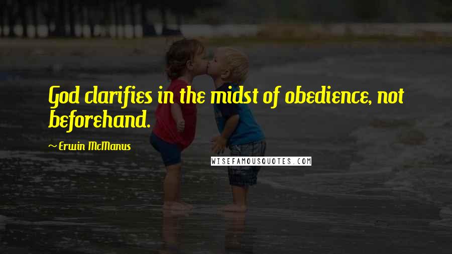 Erwin McManus Quotes: God clarifies in the midst of obedience, not beforehand.