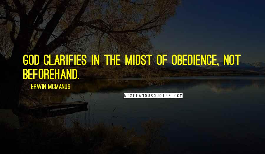 Erwin McManus Quotes: God clarifies in the midst of obedience, not beforehand.