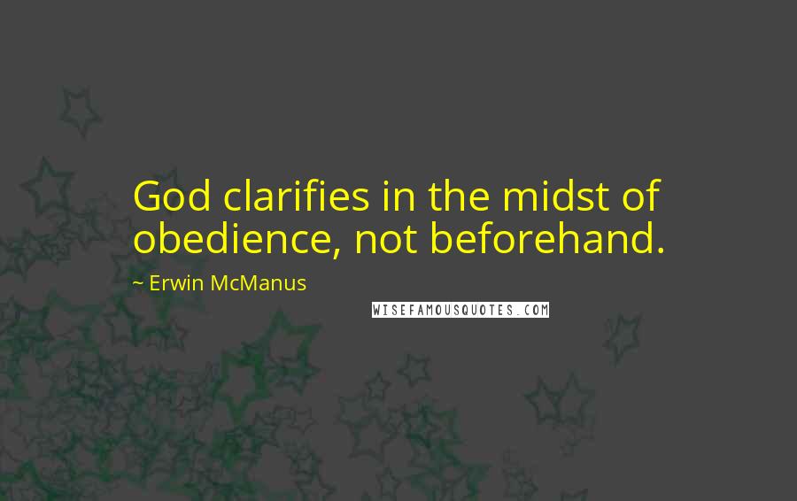 Erwin McManus Quotes: God clarifies in the midst of obedience, not beforehand.