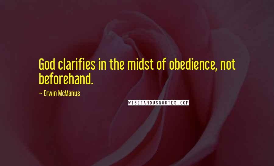 Erwin McManus Quotes: God clarifies in the midst of obedience, not beforehand.