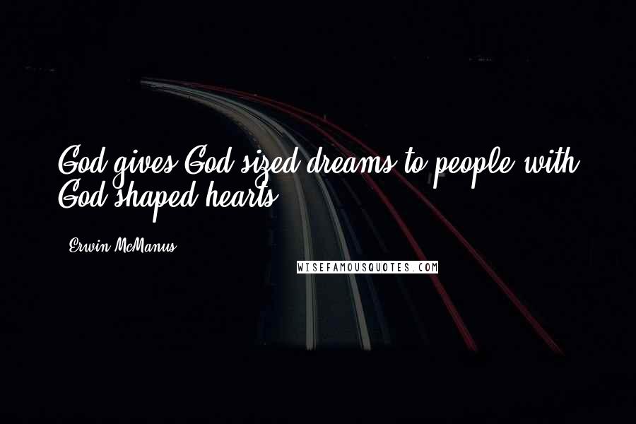 Erwin McManus Quotes: God gives God-sized dreams to people with God-shaped hearts.