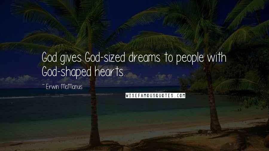 Erwin McManus Quotes: God gives God-sized dreams to people with God-shaped hearts.