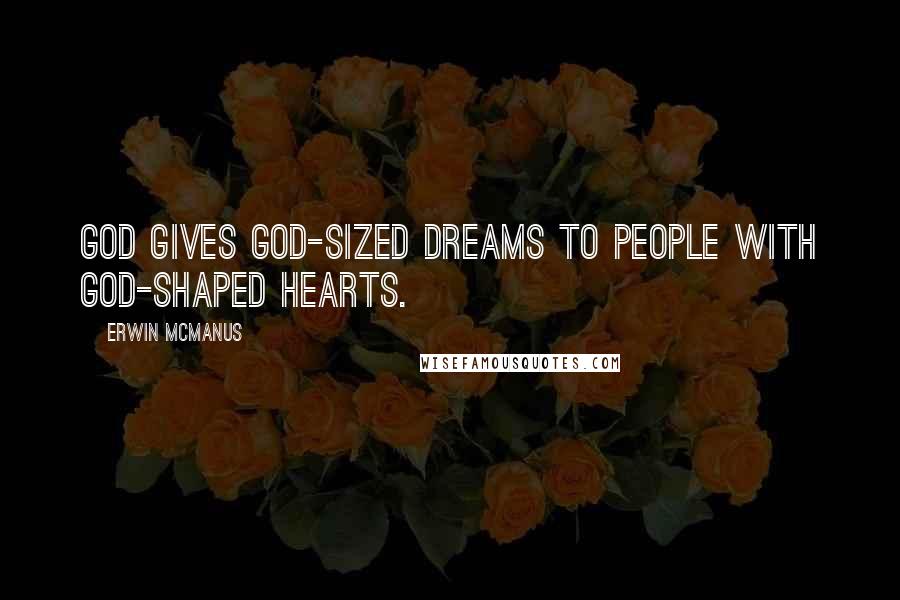 Erwin McManus Quotes: God gives God-sized dreams to people with God-shaped hearts.