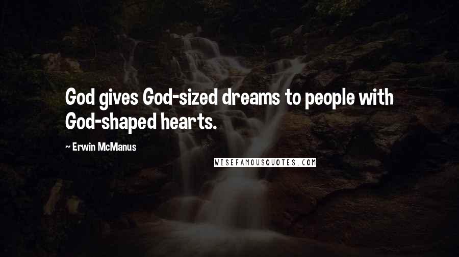 Erwin McManus Quotes: God gives God-sized dreams to people with God-shaped hearts.