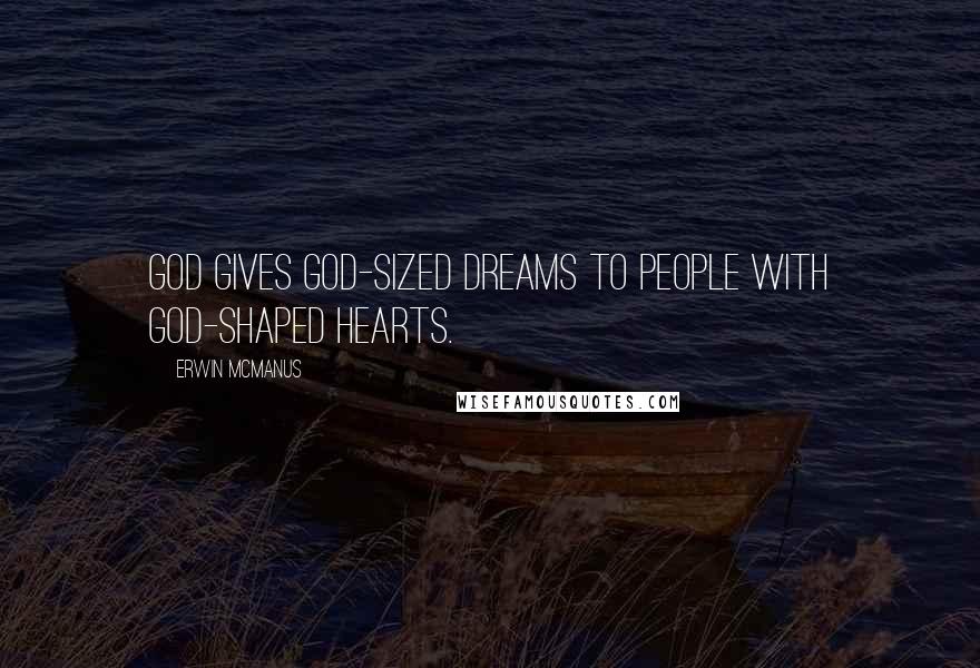 Erwin McManus Quotes: God gives God-sized dreams to people with God-shaped hearts.