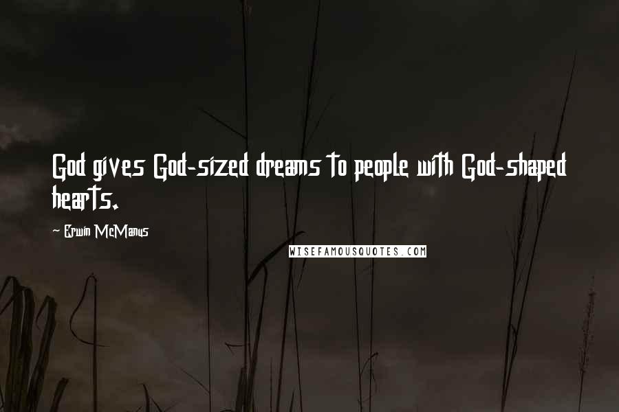 Erwin McManus Quotes: God gives God-sized dreams to people with God-shaped hearts.