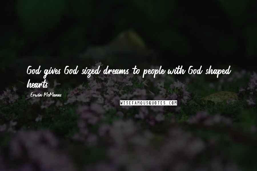 Erwin McManus Quotes: God gives God-sized dreams to people with God-shaped hearts.