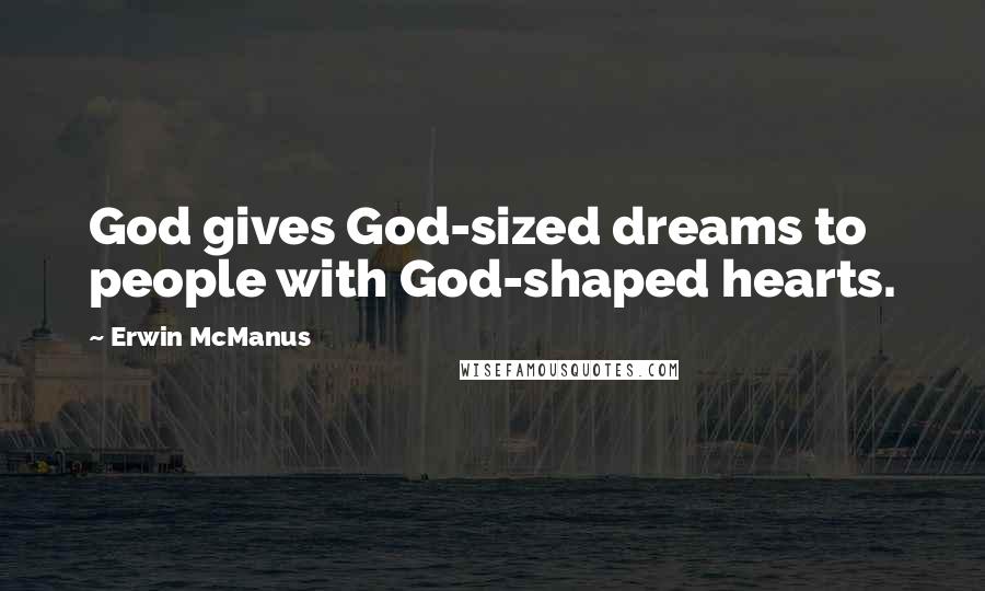 Erwin McManus Quotes: God gives God-sized dreams to people with God-shaped hearts.