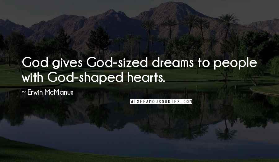 Erwin McManus Quotes: God gives God-sized dreams to people with God-shaped hearts.