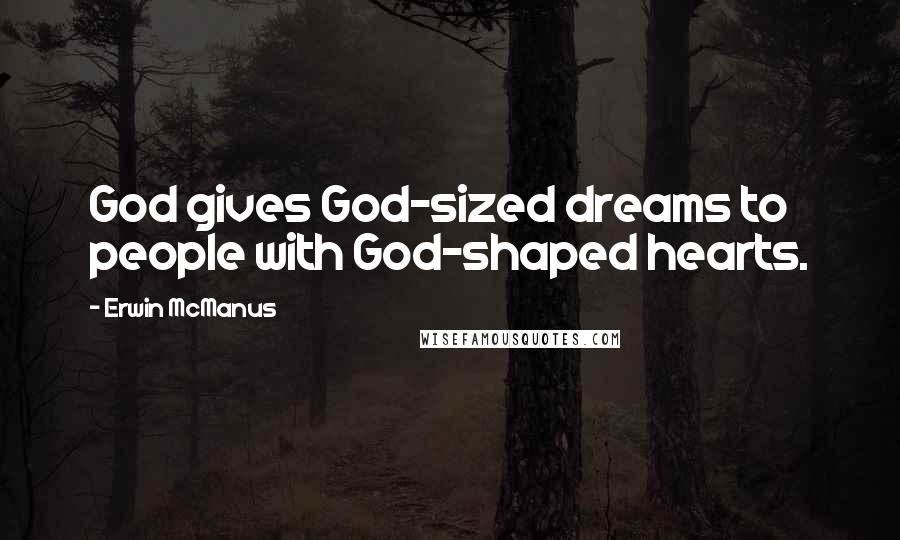 Erwin McManus Quotes: God gives God-sized dreams to people with God-shaped hearts.