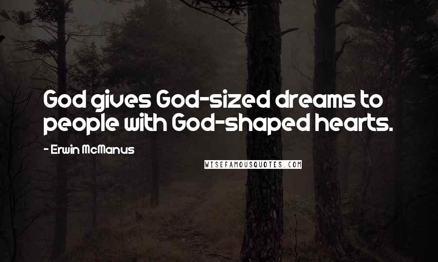 Erwin McManus Quotes: God gives God-sized dreams to people with God-shaped hearts.