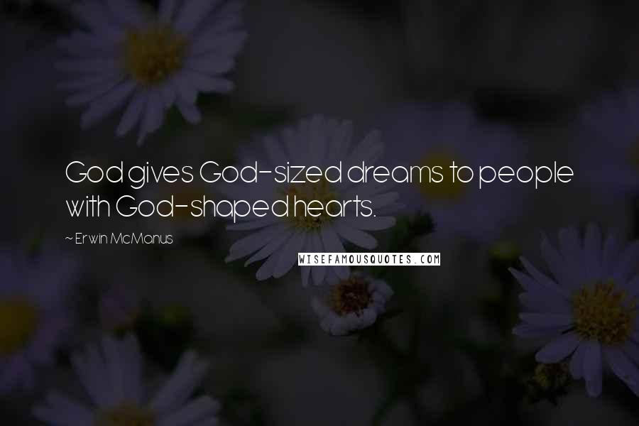 Erwin McManus Quotes: God gives God-sized dreams to people with God-shaped hearts.