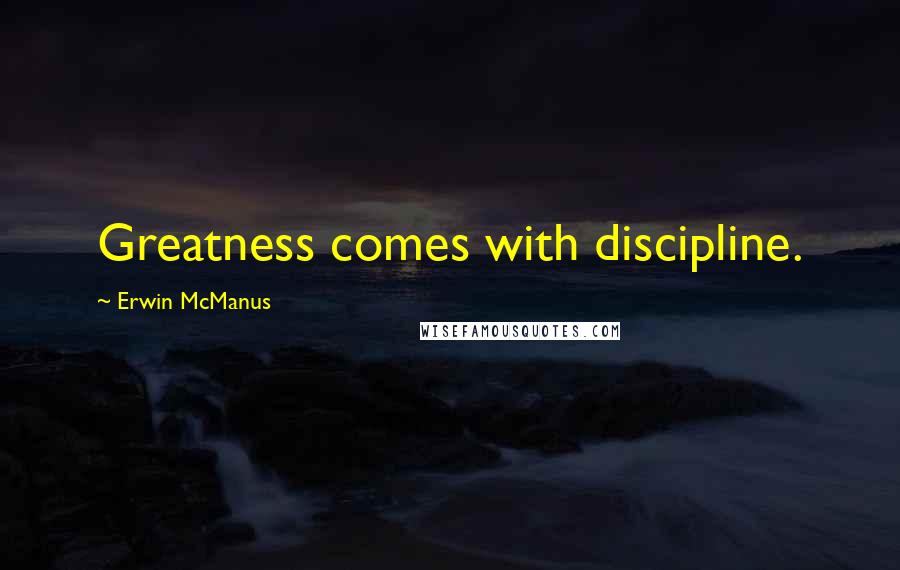 Erwin McManus Quotes: Greatness comes with discipline.