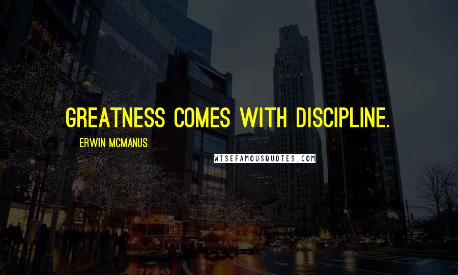 Erwin McManus Quotes: Greatness comes with discipline.