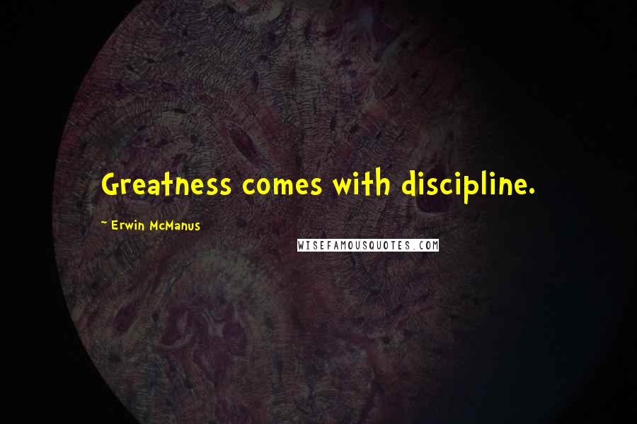 Erwin McManus Quotes: Greatness comes with discipline.