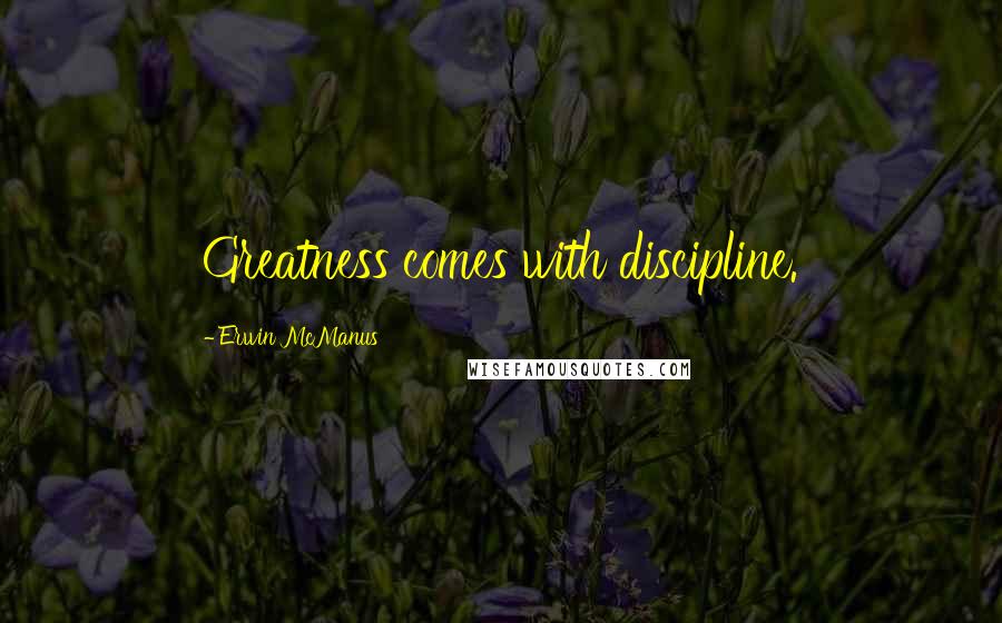 Erwin McManus Quotes: Greatness comes with discipline.