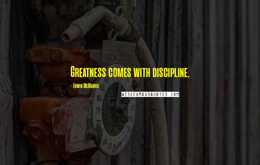 Erwin McManus Quotes: Greatness comes with discipline.