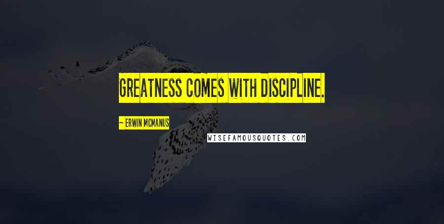 Erwin McManus Quotes: Greatness comes with discipline.