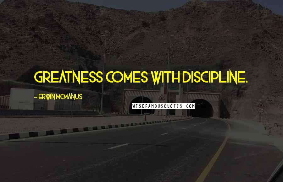 Erwin McManus Quotes: Greatness comes with discipline.