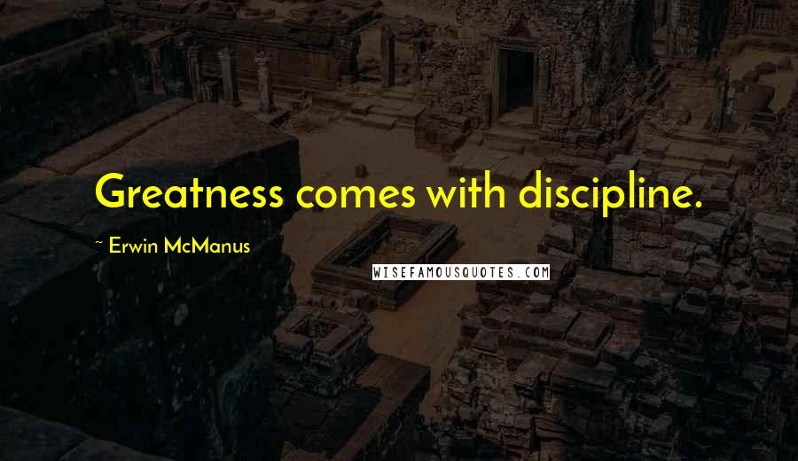 Erwin McManus Quotes: Greatness comes with discipline.