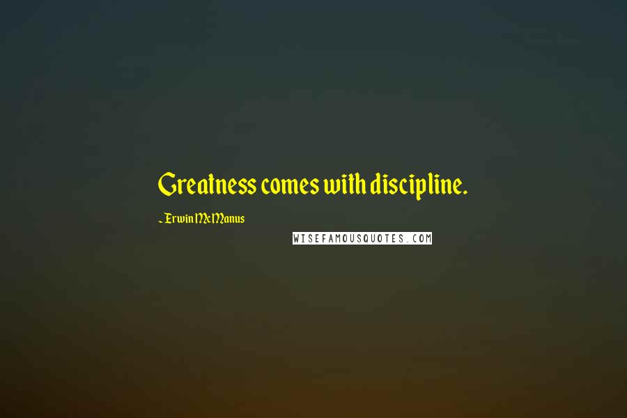 Erwin McManus Quotes: Greatness comes with discipline.