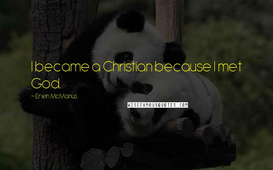 Erwin McManus Quotes: I became a Christian because I met God.
