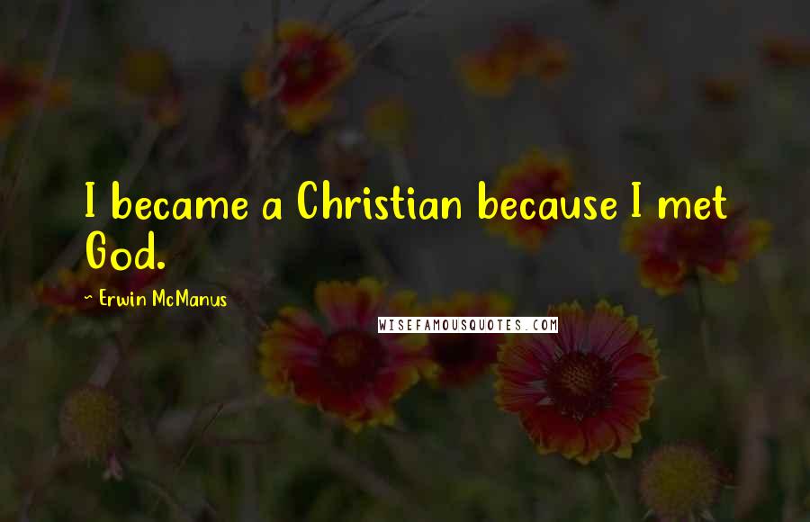 Erwin McManus Quotes: I became a Christian because I met God.