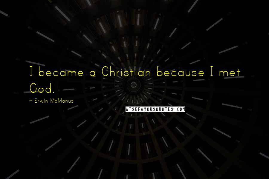 Erwin McManus Quotes: I became a Christian because I met God.