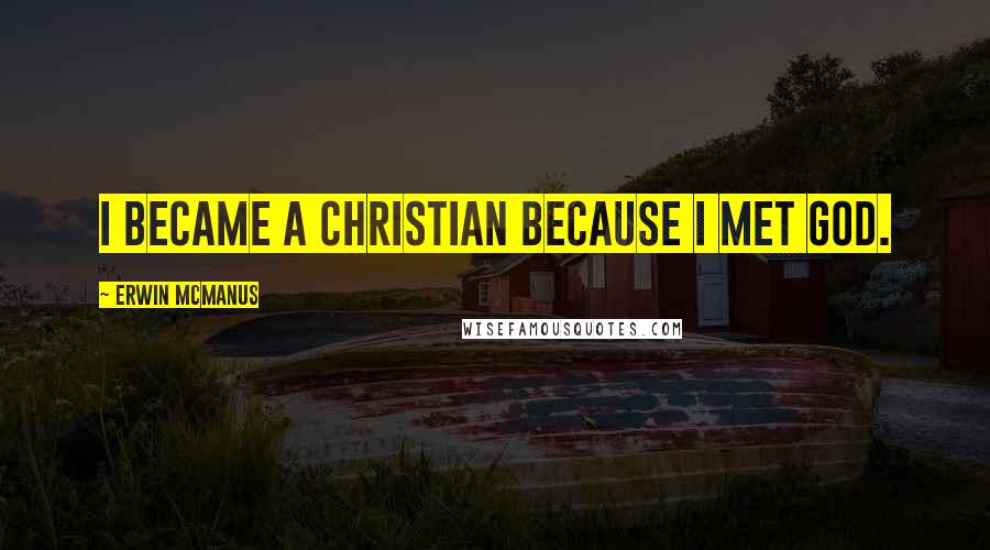 Erwin McManus Quotes: I became a Christian because I met God.