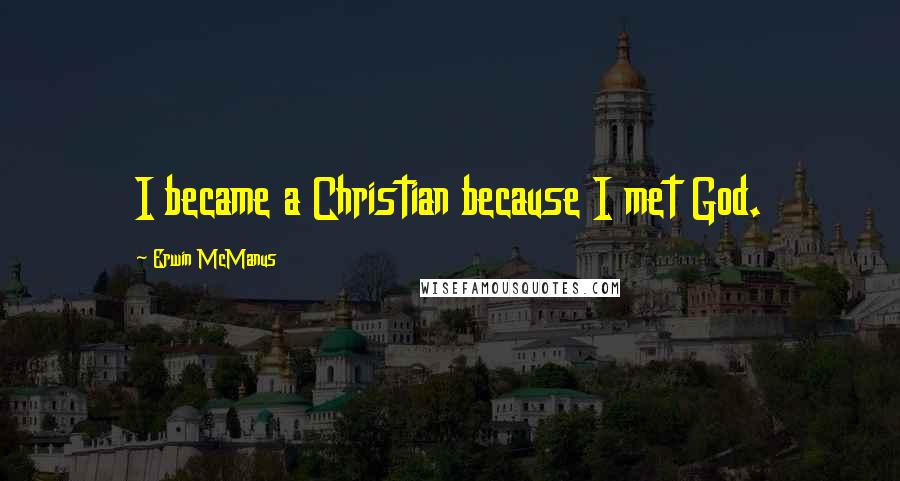 Erwin McManus Quotes: I became a Christian because I met God.