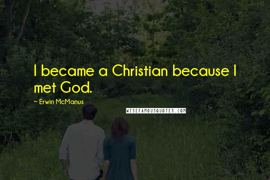 Erwin McManus Quotes: I became a Christian because I met God.