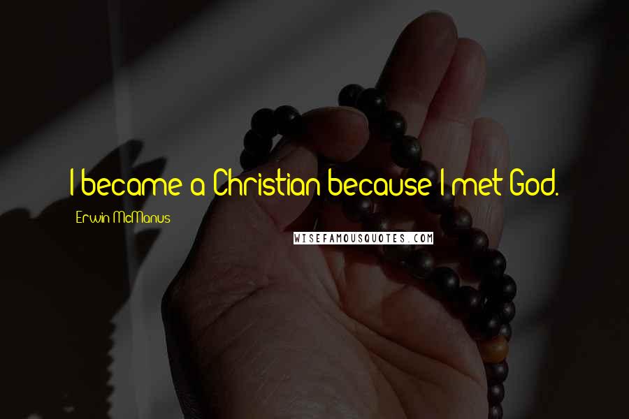 Erwin McManus Quotes: I became a Christian because I met God.