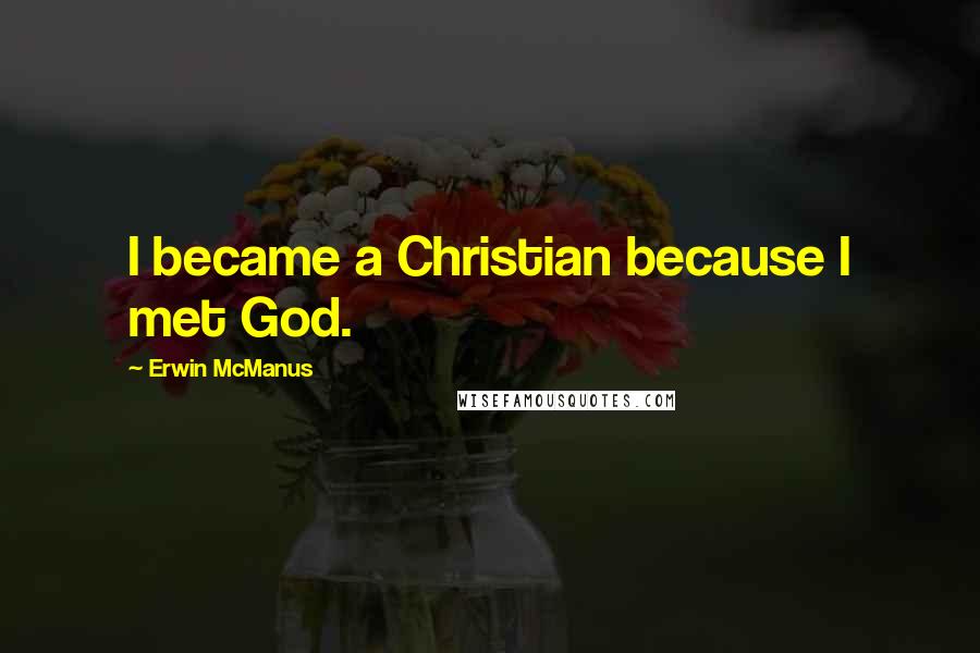 Erwin McManus Quotes: I became a Christian because I met God.