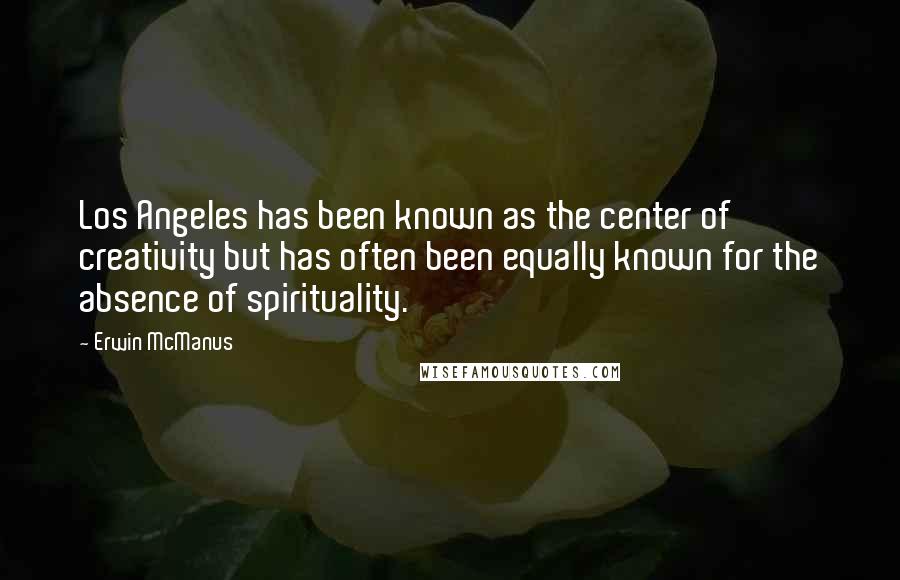 Erwin McManus Quotes: Los Angeles has been known as the center of creativity but has often been equally known for the absence of spirituality.