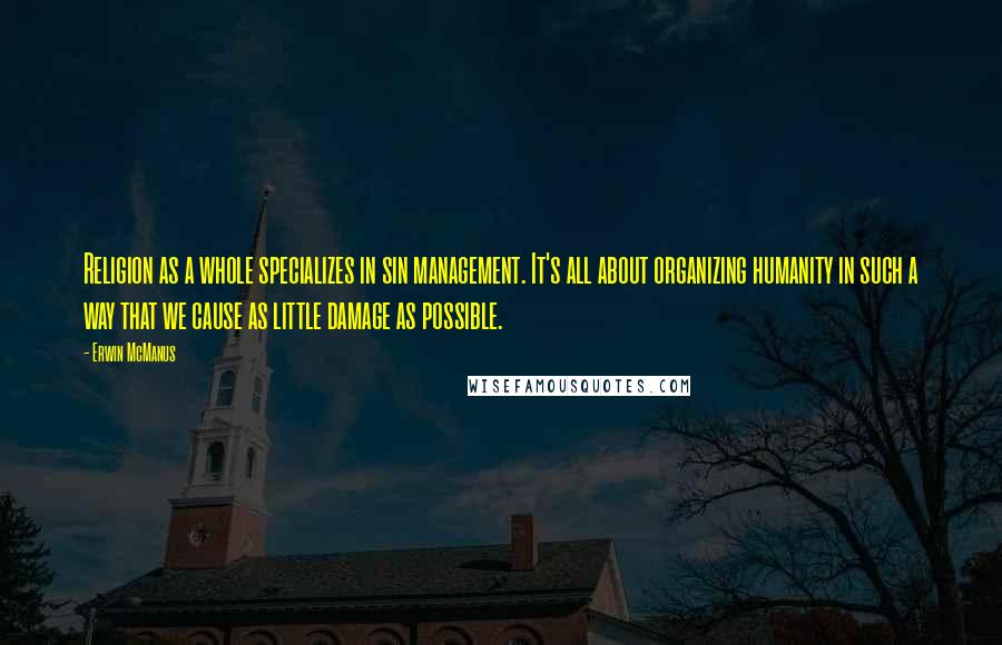 Erwin McManus Quotes: Religion as a whole specializes in sin management. It's all about organizing humanity in such a way that we cause as little damage as possible.