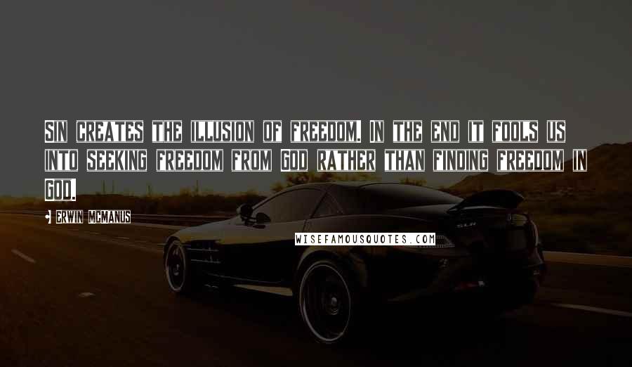 Erwin McManus Quotes: Sin creates the illusion of freedom. In the end it fools us into seeking freedom from God rather than finding freedom in God.
