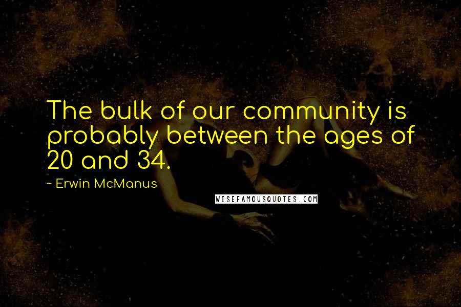 Erwin McManus Quotes: The bulk of our community is probably between the ages of 20 and 34.