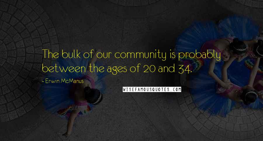 Erwin McManus Quotes: The bulk of our community is probably between the ages of 20 and 34.