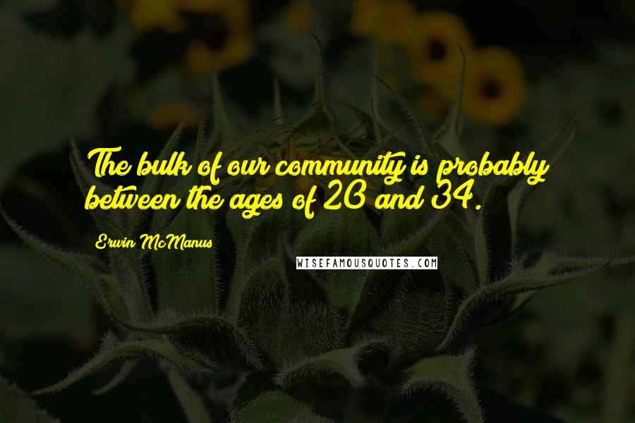 Erwin McManus Quotes: The bulk of our community is probably between the ages of 20 and 34.