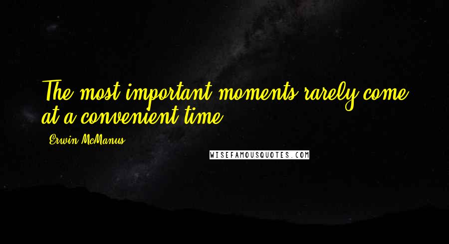 Erwin McManus Quotes: The most important moments rarely come at a convenient time