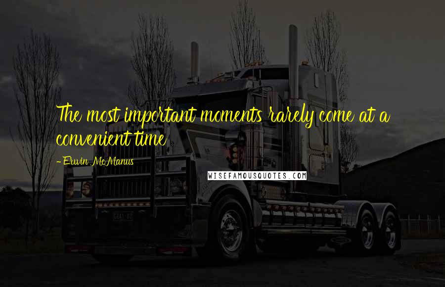 Erwin McManus Quotes: The most important moments rarely come at a convenient time