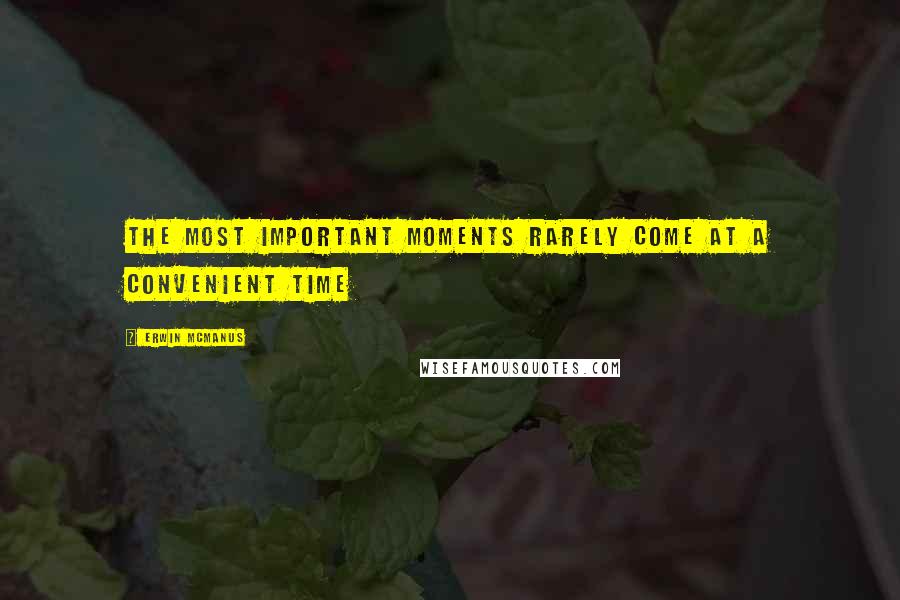 Erwin McManus Quotes: The most important moments rarely come at a convenient time