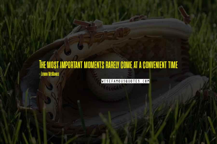 Erwin McManus Quotes: The most important moments rarely come at a convenient time