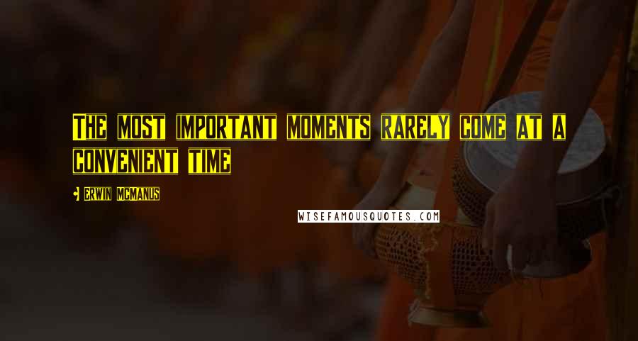 Erwin McManus Quotes: The most important moments rarely come at a convenient time