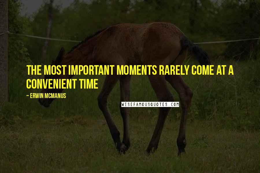 Erwin McManus Quotes: The most important moments rarely come at a convenient time