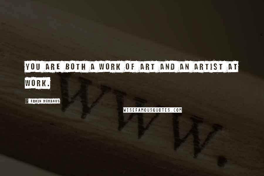 Erwin McManus Quotes: You are both a work of art and an artist at work.