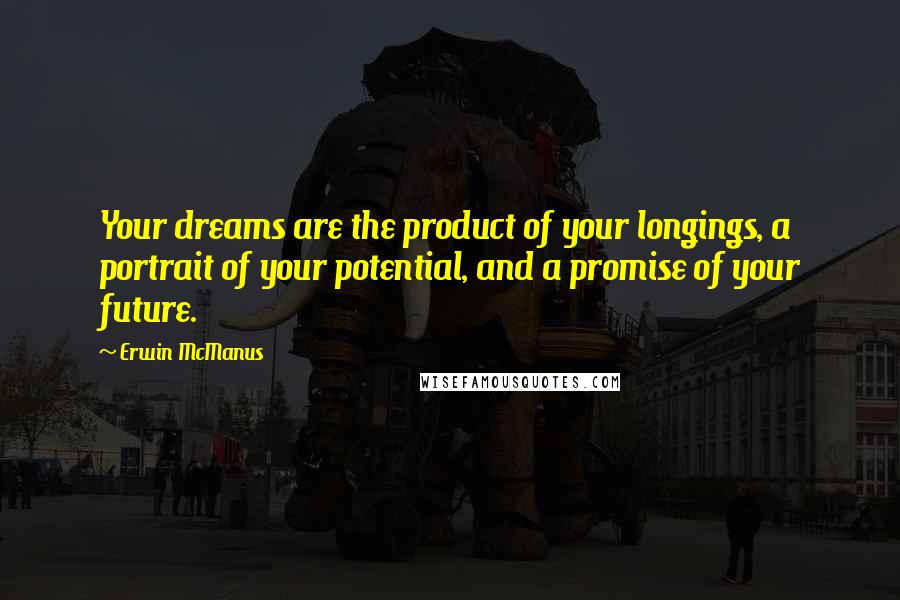 Erwin McManus Quotes: Your dreams are the product of your longings, a portrait of your potential, and a promise of your future.