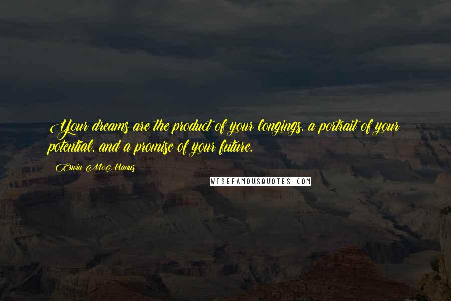 Erwin McManus Quotes: Your dreams are the product of your longings, a portrait of your potential, and a promise of your future.